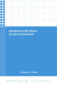 Tonias, Demetrios E.; — Abraham in the Works of John Chrysostom