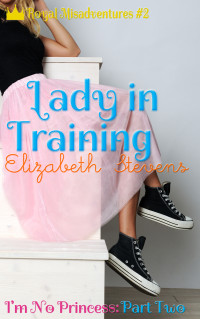 Stevens, Elizabeth — Lady in Training: I'm No Princess (Part 2) (Royal Misadventures)