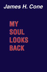 James H. Cone; — My Soul Looks Back