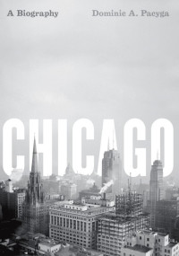 Dominic A. Pacyga — Chicago: A Biography