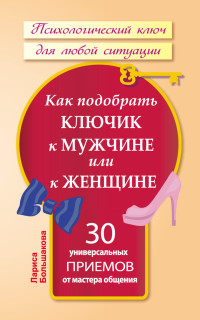 Лариса Большакова [Лариса Большакова] — Как подобрать ключик к мужчине или к женщине. 30 универсальных приемов от мастера общения (пкдлс)