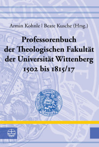 Armin Kohnle (Hrsg.), Beate Kusche (Hrsg.) — Professorenbuch der Theologischen Fakultät der Universität Wittenberg 1502 bis 1815/17