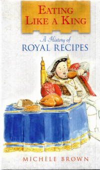 Michele Brown — Eating Like a King: A History of Royal Recipes