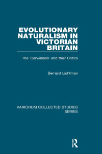 Bernard Lightman — Evolutionary Naturalism in Victorian Britain: The ‘Darwinians’ and their Critics