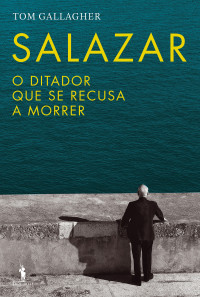 Tom Gallagher — Salazar: o ditador que se recusa a morrer