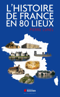 Pierre Lunel — L'histoire de France en 80 lieux