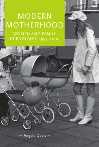 Angela Davis — Modern motherhood: Women and family in England, 1945–2000