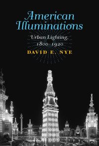 David E. Nye — American Illuminations: Urban Lighting, 1800–1920