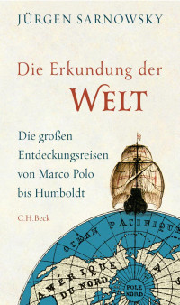 Sarnowsky, Jürgen — Die Erkundung der Welt: Die großen Entdeckungsreisen von Marco Polo bis Humboldt