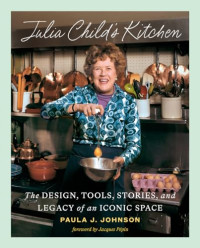 Paula Johnson — Julia Child's Kitchen: The Design, Tools, Stories, and Legacy of an Iconic Space