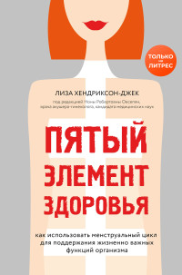 Лиза Хендриксон-Джек — Пятый элемент здоровья. Как использовать менструальный цикл для поддержания жизненно важных функций организма