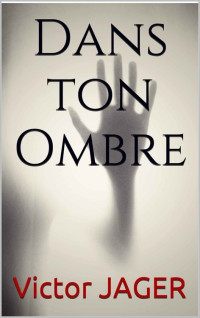 Victor JAGER [JAGER, Victor] — Dans ton Ombre (French Edition)