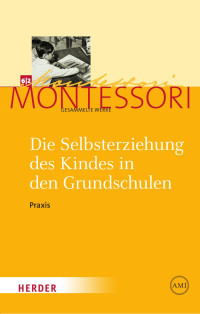 Maria Montessori — Die Selbsterziehung des Kindes in den Grundschulen II: Praxis