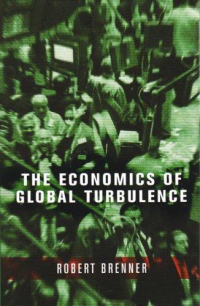 Robert Brenner — The Economics of Global Turbulence: The Advanced Capitalist Economies From Long Boom to Long Downturn, 1945-2005