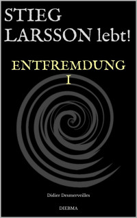 Didier Desmerveilles [Desmerveilles, Didier] — Stieg Larsson lebt!: Entfremdung I (Die Legende lebt! 3) (German Edition)