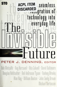 Denning, Peter J., 1942- — The Invisible future : the seamless integration of technology into everyday life