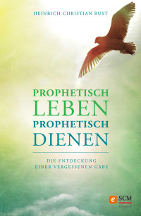 Heinrich Christian Rust; — Prophetisch leben - prophetisch dienen