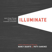 Nancy Duarte, Patti Sanchez — Illuminate: Ignite Change Through Speeches, Stories, Ceremonies, and Symbols