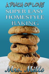 Mrs. Mills James T. Miller — Super Easy Homestyle Baking: 'A Pinch of Love' Cookbook