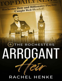 Rachel Henke — Arrogant Heir: A Slow Burn Enemies to Lovers Romance (The Rochesters)