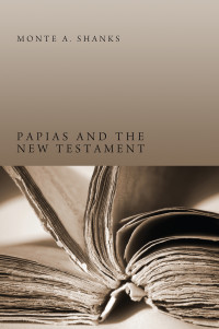 Monte A. Shanks; — Papias and the New Testament