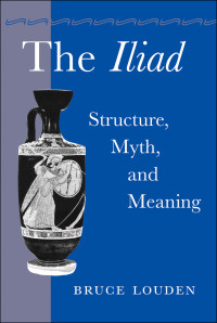 Bruce Louden — The Iliad: Structure, Myth, and Meaning