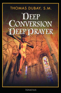 Fr. Thomas Dubay [Dubay, Fr. Thomas] — Deep Conversion, Deep Prayer