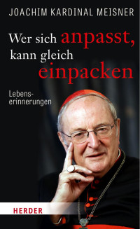 Joachim Kardinal Meisner — Wer sich anpasst, kann gleich einpacken