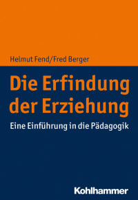 Helmut Fend, Fred Berger — Die Erfindung der Erziehung - Eine Einführung in die Erziehungswissenschaft