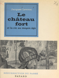 Jacques Levron & Henri Paul Eydoux & Charles Orengo [Levron, Jacques & Eydoux, Henri Paul & Orengo, Charles] — Le château fort et la vie au Moyen Âge