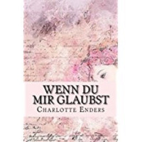 Charlotte Enders [Enders, Charlotte] — Wenn du mir glaubst (German Edition)