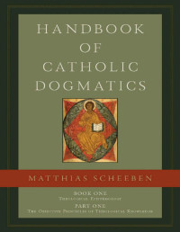Matthias Joseph Scheeben — Handbook of Catholic Dogmatics 1.1