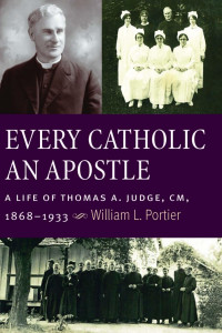 William L. Portier — Every Catholic An Apostle: A Life of Thomas A. Judge, CM, 1868-1933