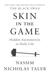 Nassim Nicholas Taleb — Skin In The Game: Hidden Asymmetries In Daily Life