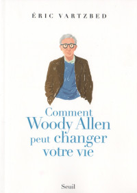 Eric Vartzbed [Vartzbed, Eric] — Comment Woody Allen peut changer votre vie