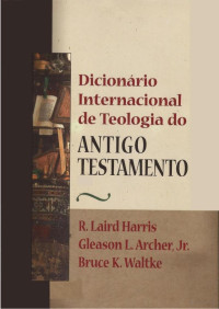 R. Laird Harris - Gleason L. Archer Jr. — Bruce K. Waltke - Dicionário Internacional de Teologia do Antigo Testamento - parte 1