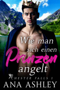 Ana Ashley — Wie man sich einen Prinzen angelt (Chester Falls 1)