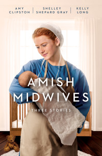 Amy Clipston;Shelley Shepard Gray;Kelly Long; — Amish Midwives