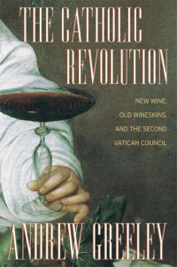 Greeley — The Catholic Revolution_New Wine, Old Wineskins and the Second Vatican Council (2004)