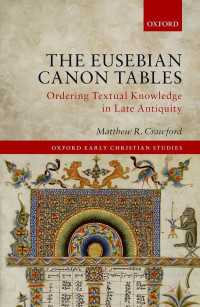 Crawford, Matthew R.; — The Eusebian Canon Tables: Ordering Textual Knowledge in Late Antiquity