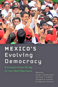 edited by Jorge I. Domínguez, Kenneth F. Greene, Chappell H. Lawson & Alejandro Moreno — Mexico's Evolving Democracy: A Comparative Study of the 2012 Elections