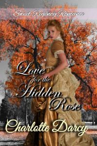 Charlotte Darcy — Love For The Hidden Rose (Sweet Regency Romance 03)