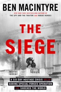 Ben Macintyre — The Siege: A Six-Day Hostage Crisis and the Daring Special-Forces Operation That Shocked the World