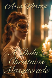 Aria Norton — A Duke’s Christmas Masquerade: A Historical Regency Romance Novel