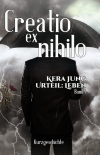 Jung, Kera [Jung, Kera] — Urteil - Leben! - Creatio ex nihilo (Kurzgeschichte)