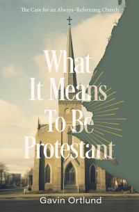 Gavin Ortlund — What It Means to Be Protestant