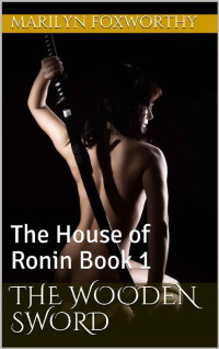 Marilyn Foxworthy — The Wooden Sword: The House of Ronin Book 1