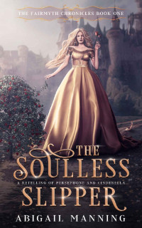 Abigail Manning — The Soulless Slipper: A Retelling of Persephone and Cinderella (The Fairmyth Chronicles Book 1)