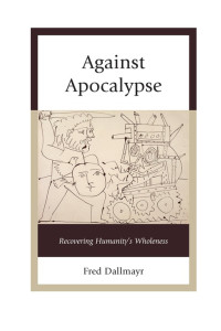 Fred Dallmayr — Against Apocalypse: Recovering Humanity's Wholeness