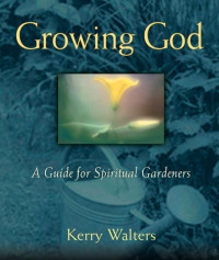 Kerry Walters — Growing God: A Guide for Spiritual Gardeners